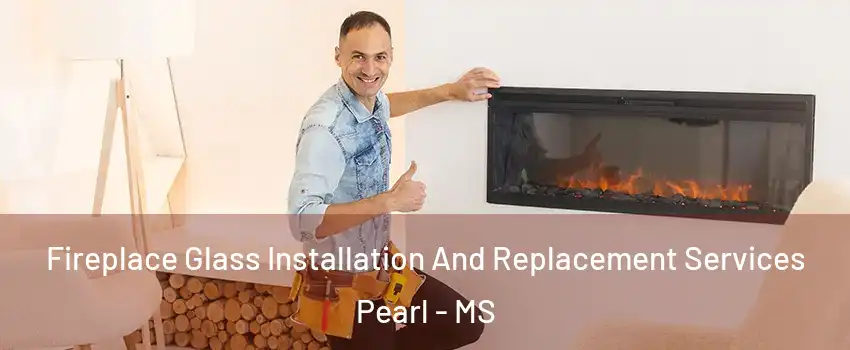 Fireplace Glass Installation And Replacement Services Pearl - MS