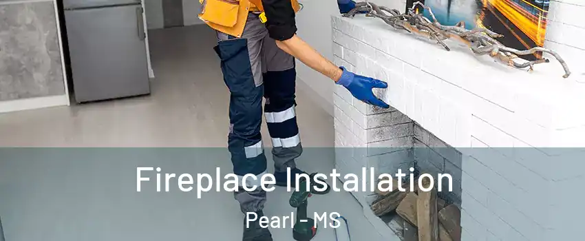  Fireplace Installation Pearl - MS