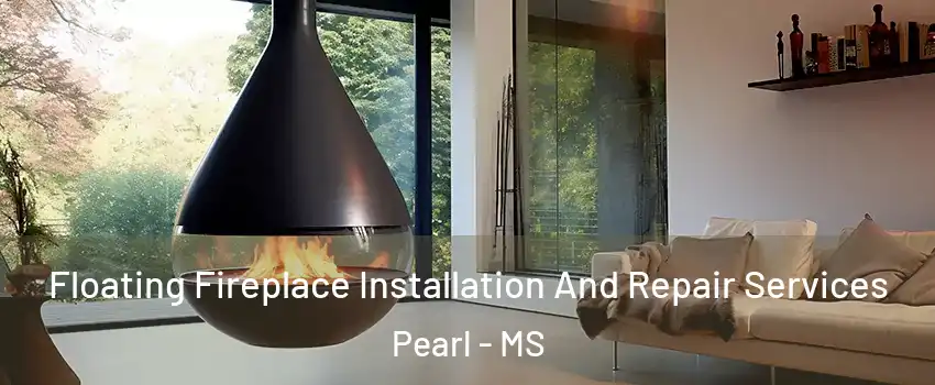 Floating Fireplace Installation And Repair Services Pearl - MS