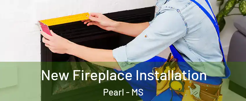  New Fireplace Installation Pearl - MS