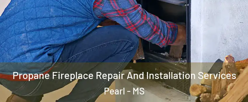  Propane Fireplace Repair And Installation Services Pearl - MS